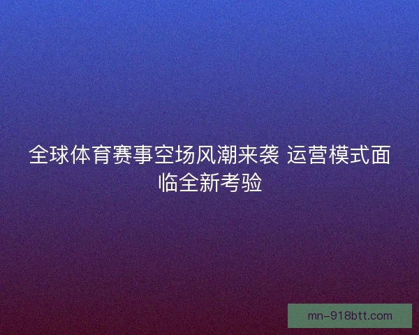 全球体育赛事空场风潮来袭 运营模式面临全新考验