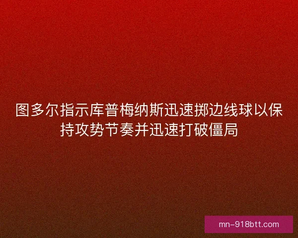 图多尔指示库普梅纳斯迅速掷边线球以保持攻势节奏并迅速打破僵局